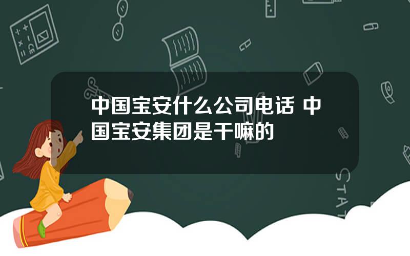 中国宝安什么公司电话 中国宝安集团是干嘛的